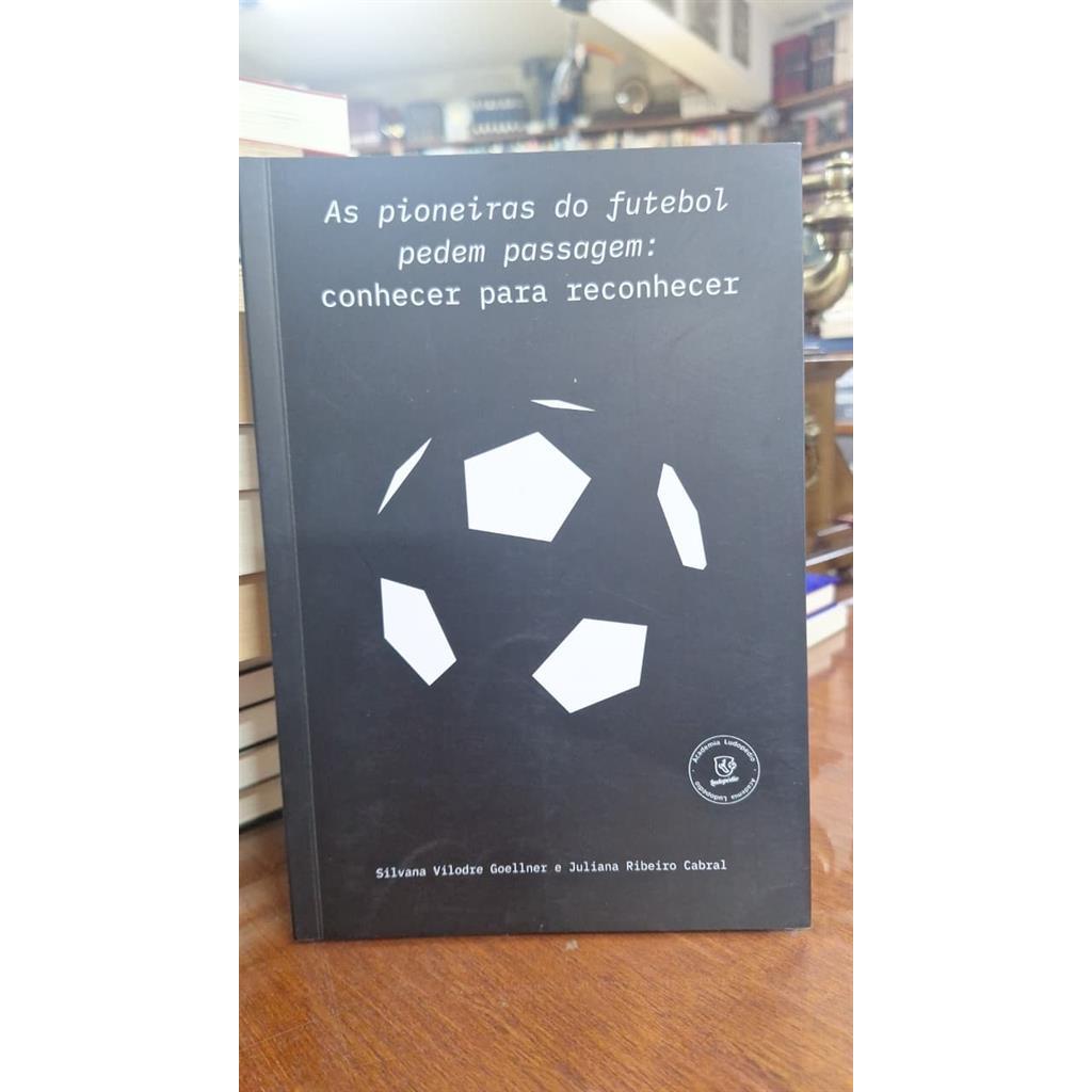 As pioneiras do futebol pedem passagem: conhecer para reconhecer / autografado autor Silvana Vilodre Goellner e Juliana