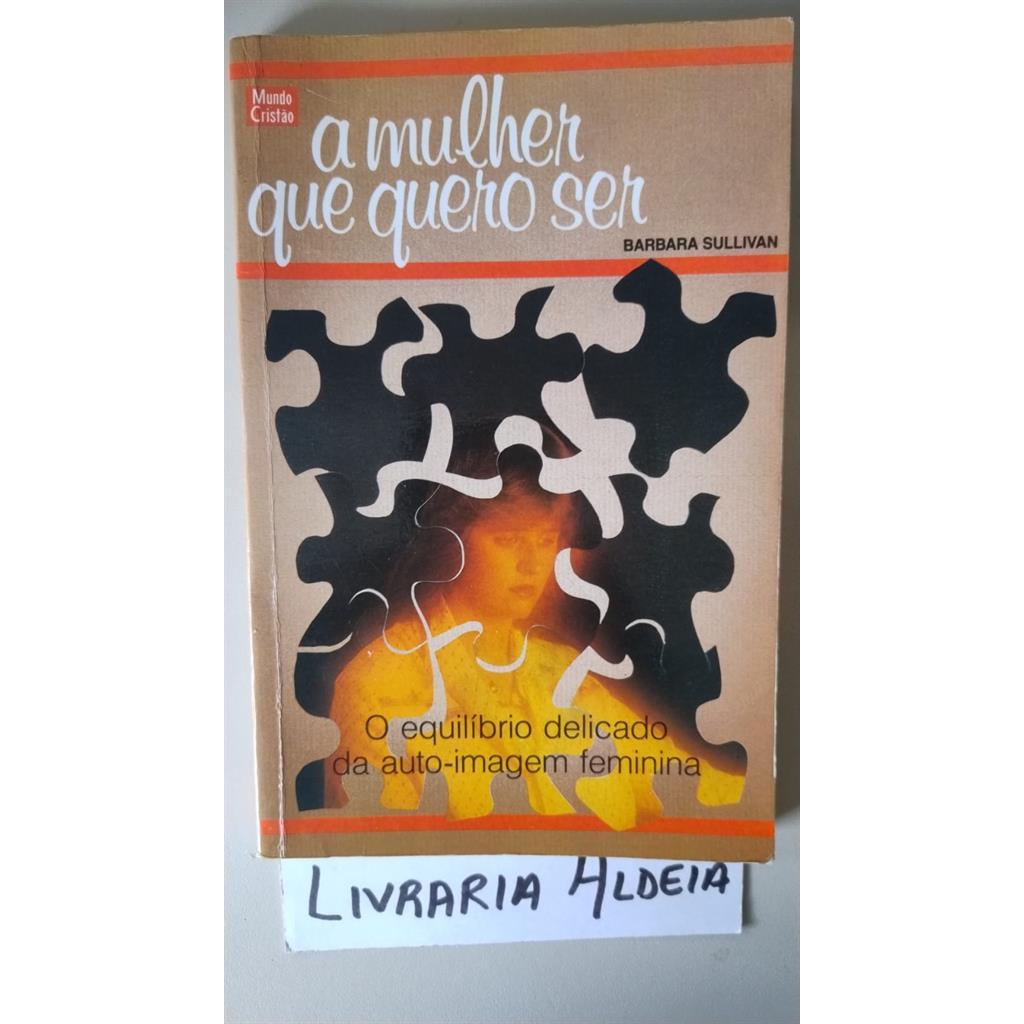A MULHER QUE QUERO SER: O EQUILÍBRIO DELICADO DA AUTO-IMAGEM FEMININA autor BARBARA SULLIVAN