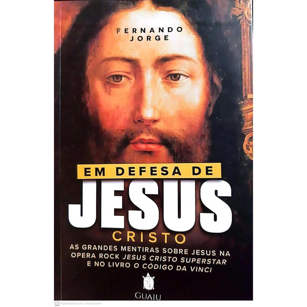 Em Defesa de Jesus Cristo : As grandes mentiras sobre Jesus na ópera rock Jesus Cristo Superstar e no livro O Código da