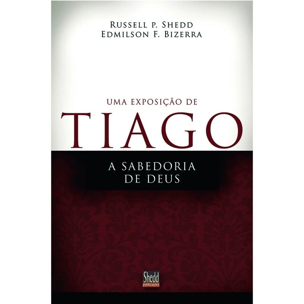 Uma exposição de Tiago | A sabedoria de Deus | Russell P. Shedd & Edmilson F. Bizerra