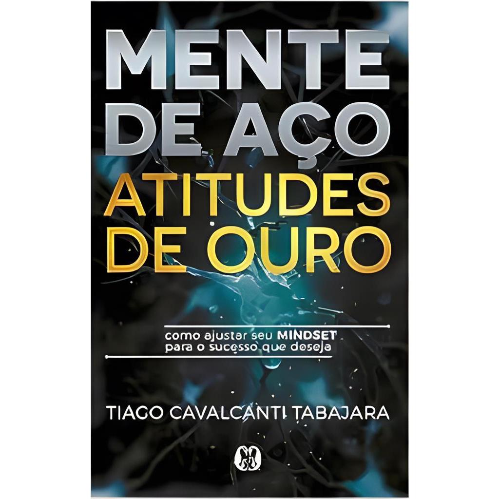 Mente de Aço: Atitudes de Ouro- Como Ajustar seu Mindset ... autor Tiago Cavalcanti Tabajara