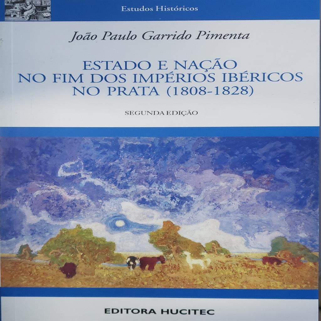 Estado e Nação no Fim dos Impérios Ibéricos no Prata (1808-1828) autor João Paulo Garrido Pimenta