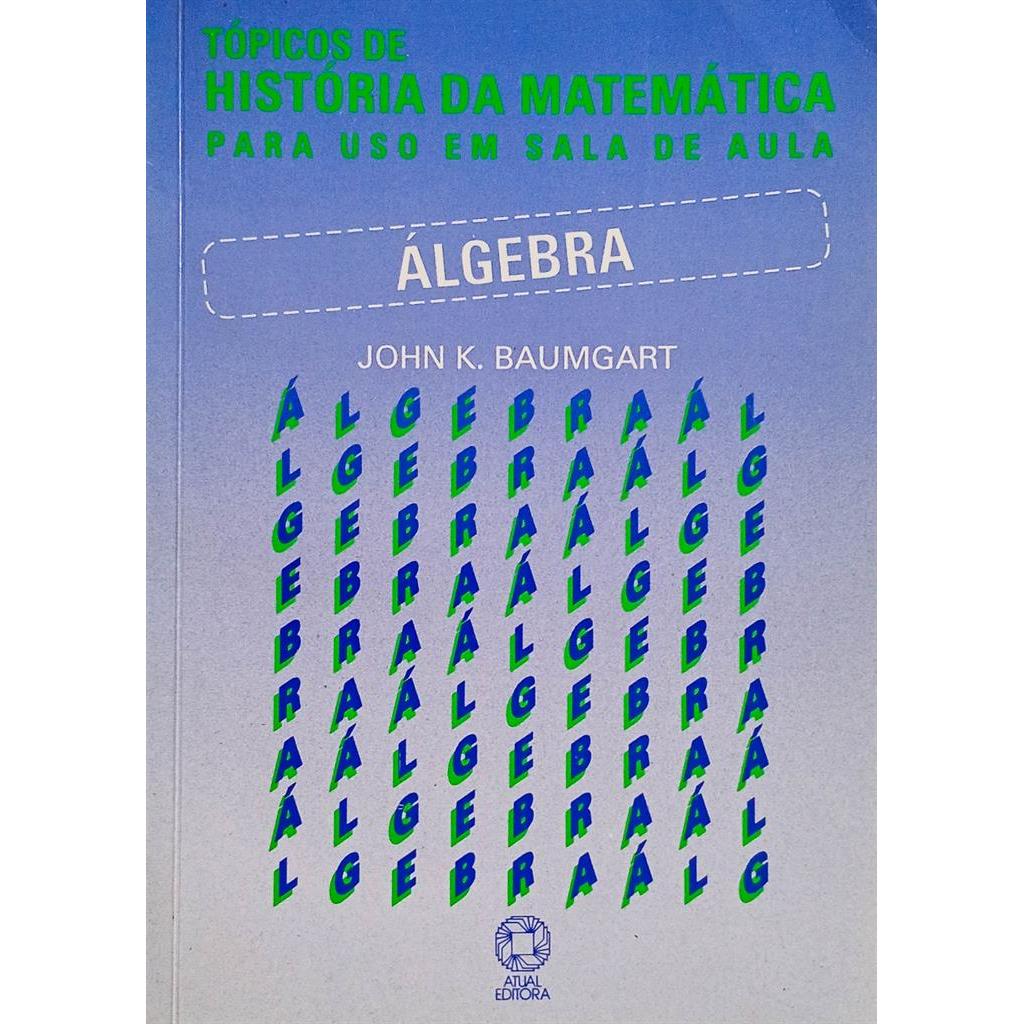 Álgebra - Série Tópicos de História da Matemática... autor John K. Baumgart