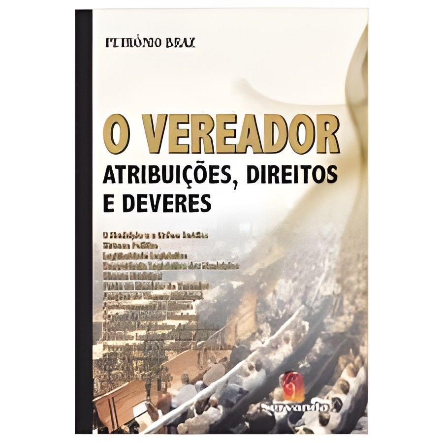 O Vereador: Atribuições, Direitos e Deveres autor Petrônio Braz