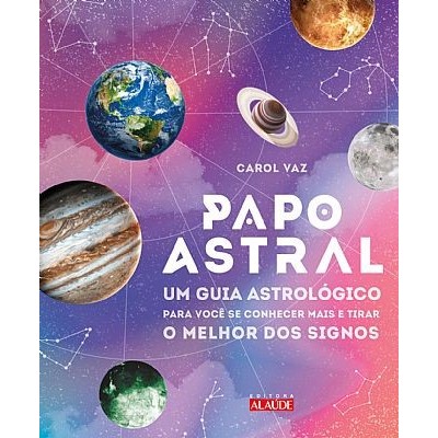 Papo Astral - Um Guia Astrologico para se Conhecer Mais e Tirar o Melhor do