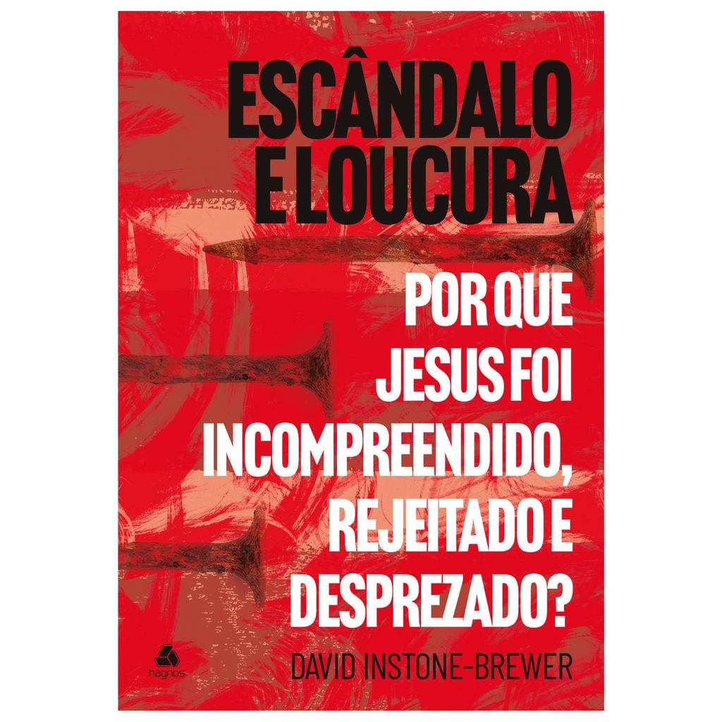 Escândalo e loucura: Por que Jesus foi incompreendido, rejeitado e desprezado? David Instone-Brewer