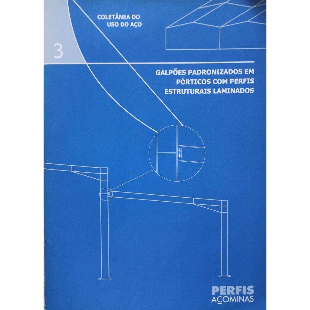 Coletânea do Uso de Aço -Galpões Padronizados em Pórticos Com Perfis Estruturais Laminados Vol. 3 de Flávio D´Alambert