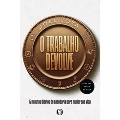 O Trabalho Devolve: 15 minutos diários de sabedoria para mudar sua vida | Joel Jota