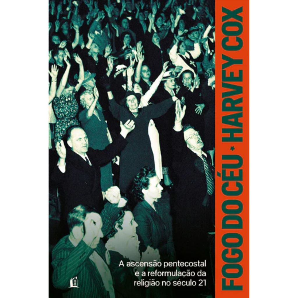 Fogo do céu: A ascensão pentecostal e a reformulação da religião no século 21 | Harvey Cox